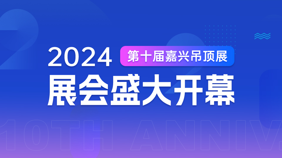 筑夢十年 共贏未來丨2024第十屆嘉興吊頂展今日開幕！